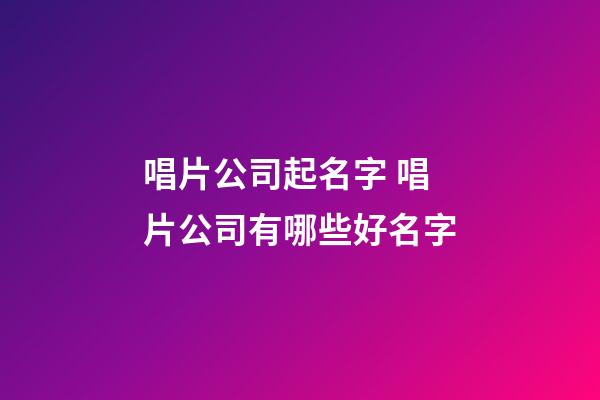 唱片公司起名字 唱片公司有哪些好名字-第1張-公司起名-玄機派